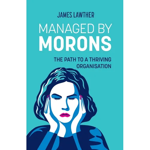 Managed by Morons: The path to a thriving organisation, avoiding the pitfalls that stand in your way. - Paperback