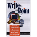Write to the Point: How to Communicate in Business with Style and Purpose - Paperback