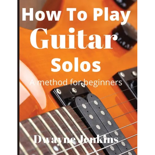How To Play Guitar Solos: A Comprehensive Course For Beginners - Paperback
