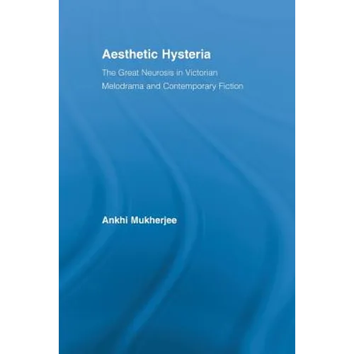 Aesthetic Hysteria: The Great Neurosis in Victorian Melodrama and Contemporary Fiction - Paperback