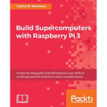 Build Supercomputers with Raspberry Pi 3: A step-by-step guide that will enhance your skills in creating powerful systems to solve complex issues - Paperback