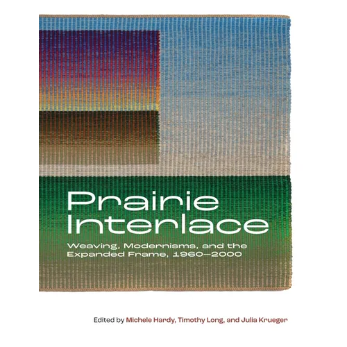 Prairie Interlace: Weaving, Modernisms, and the Expanded Frame, 1960-2000 - Paperback