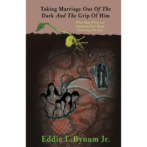 Taking Marriage Out Of The Dark And The Grip Of Him: What Most Wives and Husbands Don't Know Preserving The Seed - Paperback