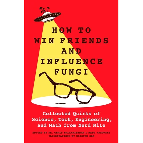 How to Win Friends and Influence Fungi: Collected Quirks of Science, Tech, Engineering, and Math from Nerd Nite - Hardcover