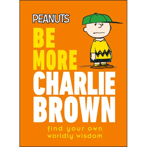 Peanuts Be More Charlie Brown: Find Your Own Worldly Wisdom - Hardcover