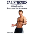 Calisthenics: 30 Bodyweight Exercises for Beginners: (Calisthenics Workout, Calisthenics Program) - Paperback