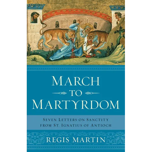 March to Martyrdom: Seven Letters on Sanctity from St. Ignatius of Antioch - Paperback