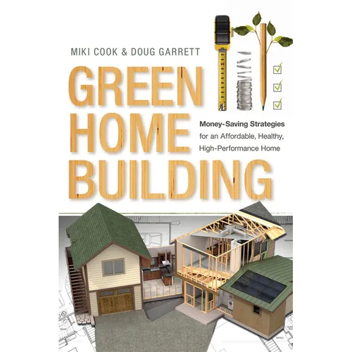 Green Home Building: Money-Saving Strategies for an Affordable, Healthy, High-Performance Home - Paperback