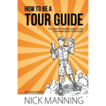 How to be a Tour Guide: The Essential Training Manual for Tour Managers and Tour Guides - Paperback