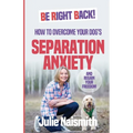 Be Right Back!: How To Overcome Your Dog's Separation Anxiety And Regain Your Freedom - Paperback
