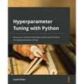 Hyperparameter Tuning with Python: Boost your machine learning model's performance via hyperparameter tuning - Paperback