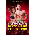 How To Eat Your Way Back To Rock Hard Erections: Why processed supermarket products are causing erectile dysfunction and how to fight back with the ri - Paperback
