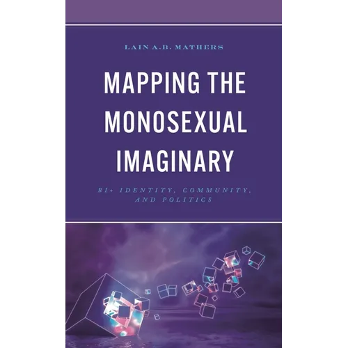 Mapping the Monosexual Imaginary: Bi+ Identity, Community, and Politics - Hardcover
