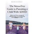 The Stress-Free Guide to Parenting a Child With ADHD: Effective and Proven Strategies for Alleviating Anxiety and Forming Strong Bonds Without the Has - Paperback