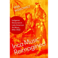 Inca Music Reimagined: Indigenist Discourses in Latin American Art Music, 1910-1930 - Hardcover