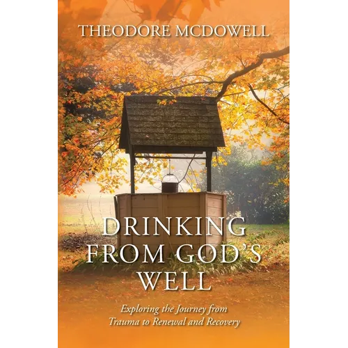 Drinking from God's Well: Exploring the Journey from Trauma to Renewal and Recovery - Paperback