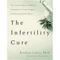The Infertility Cure: The Ancient Chinese Wellness Program for Getting Pregnant and Having Healthy Babies - Paperback