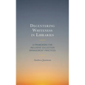 Decentering Whiteness in Libraries: A Framework for Inclusive Collection Management Practices - Hardcover
