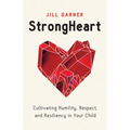 Strongheart: Cultivating Humility, Respect, and Resiliency in Your Child - Paperback