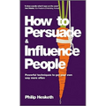 How to Persuade and Influence People: Powerful Techniques to Get Your Own Way More Often - Paperback