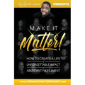 Make It Matter!: How To Create A Life of Unforgettable Impact & Abundant Fulfillment - Paperback