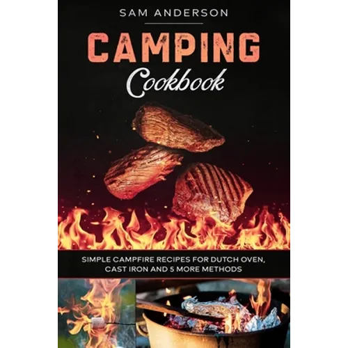 Camping Cookbook: Simple Campfire Recipes for Dutch Oven, Cast Iron and 5 More Methods! - Paperback