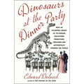 Dinosaurs at the Dinner Party: How an Eccentric Group of Victorians Discovered Prehistoric Creatures and Accidentally Upended the World - Hardcover