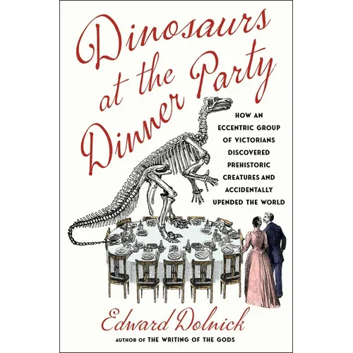 Dinosaurs at the Dinner Party: How an Eccentric Group of Victorians Discovered Prehistoric Creatures and Accidentally Upended the World - Hardcover