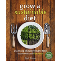 Grow a Sustainable Diet: Planning and Growing to Feed Ourselves and the Earth - Paperback