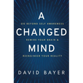 A Changed Mind: Go Beyond Self Awareness, Rewire Your Brain & Reengineer Your Reality - Hardcover