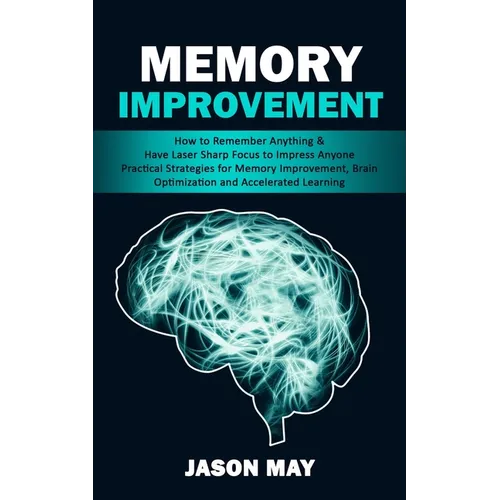 Memory Improvement: How to Remember Anything & Have Laser Sharp Focus to Impress Anyone (Practical Strategies for Memory Improvement, Brain Optimizati - Paperback