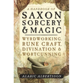 A Handbook of Saxon Sorcery & Magic: Wyrdworking, Rune Craft, Divination & Wortcunning - Paperback
