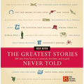 The Greatest Stories Never Told: 100 Tales from History to Astonish, Bewilder, and Stupefy - Hardcover