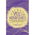 Spells for Mindfulness: Incantations and Charms to Bring Peace and Positivity Into Your Life - Paperback