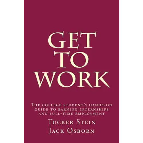 Get To Work: The college student's hands-on guide to earning internships and full-time employment - Paperback
