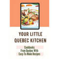 Your Little Quebec Kitchen: Cookbooks From Quebec With Easy-To-Make Recipes: Quebec Food - Paperback