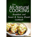 Easy All-Natural Cooking - Breakfast and Sweet & Savory Breads: Easy Healthy Recipes Made With Natural Ingredients - Paperback