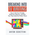 Breaking Into TV Writing: How to Get Your First Job, Build Your Network, and Claw Your Way Inside the Writers' Room - Paperback