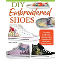 DIY Embroidered Shoes: Techniques, Designs, and Downloadable Templates to Turn Any Fabric Shoe Into Stylish & Unique Footwear - Paperback