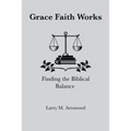 Grace Faith Works, Finding the Biblical Balance - Paperback
