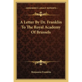 A Letter By Dr. Franklin To The Royal Academy Of Brussels - Paperback