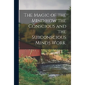 The Magic of the Mind;how the Conscious and the Subconscious Minds Work. - Paperback