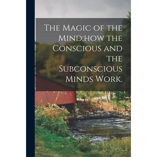 The Magic of the Mind;how the Conscious and the Subconscious Minds Work. - Paperback