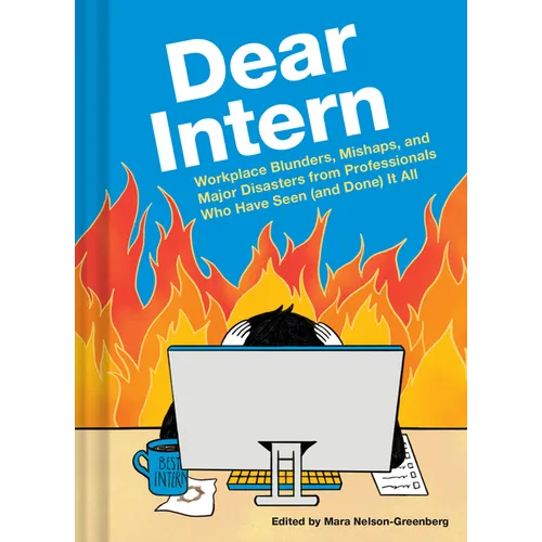 Dear Intern: Workplace Blunders, Mishaps, and Major Disasters from Professionals Who Have Seen (and Done) It All - Hardcover