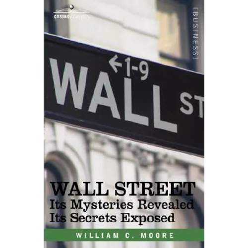 Wall Street: Its Mysteries Revealed-Its Secrets Exposed - Hardcover