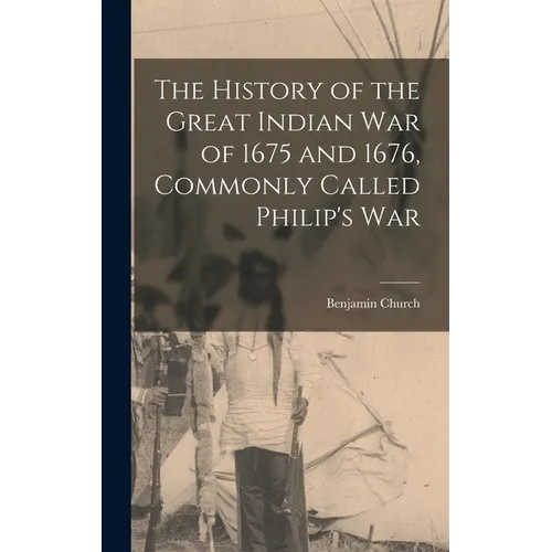 The History of the Great Indian War of 1675 and 1676, Commonly Called Philip's War - Hardcover