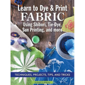 Learn to Dye & Print Fabric Using Shibori, Tie-Dye, Sun Printing, and More: Techniques, Projects, Tips, and Tricks - Paperback