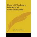 History Of Sculpture, Painting, And Architecture (1834) - Paperback