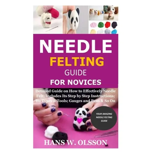 Needle Felting Guide for Novices: Detailed Guide on How to Effectively Needle Felt; Includes Its Step by Step Instructions; Its Types & Tools; Gauges - Paperback