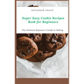 Super Easy Cookie Recipes Book for Beginners: The Ultimate Beginner's Guide to Baking - Paperback
